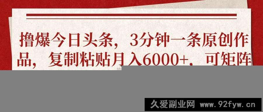 图片[1]-（14437期）撸爆今日头条，3分钟一条原创作品，复制粘贴月入6000+，可矩阵-就爱副业网