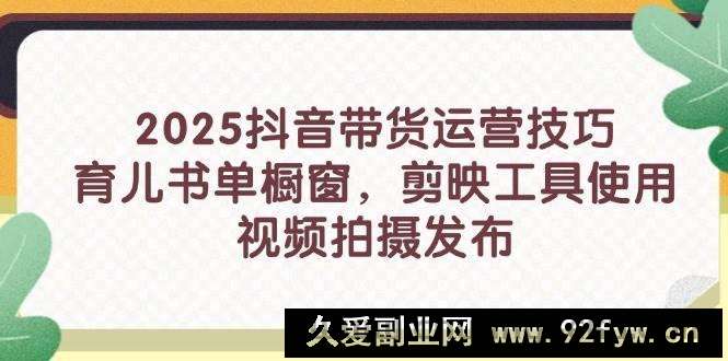 图片[1]-（14446期）2025抖音带货运营技巧，育儿书单橱窗，剪映工具使用，视频拍摄发布-就爱副业网