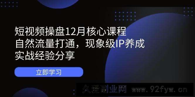 图片[1]-（14447期）短视频操盘12月核心课程：自然流量打通，现象级IP养成，实战经验分享-就爱副业网