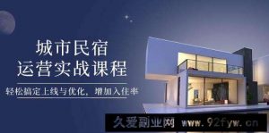 （14471期）城市民宿运营实战课程，轻松搞定上线与优化，增加入住率-就爱副业网
