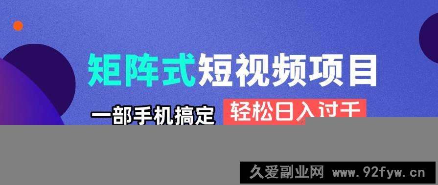 图片[1]-（14475期）矩阵式短视频项目揭秘，一部手机搞定，轻松日入过千-就爱副业网