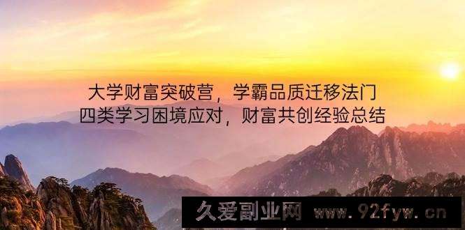 图片[1]-（14484期）大学财富突破营，学霸品质迁移法门，四类学习困境应对，财富共创经验总结-就爱副业网