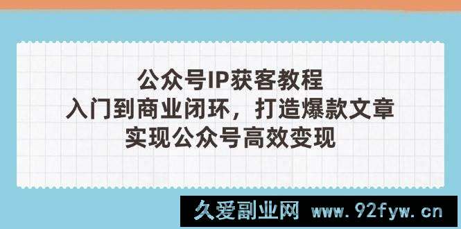 图片[1]-（14486期）公众号IP获客教程(第3期)，从入门到商业闭环，打造爆款文章，实现公众…-就爱副业网