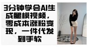 3分钟学会AI生成腿模视频，零成本涨粉，一件代发到手软-就爱副业网