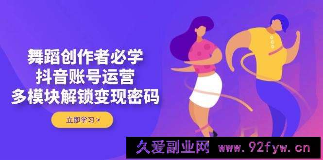 图片[1]-（14501期）舞蹈创作者必学，抖音账号运营，多模块解锁变现密码-就爱副业网