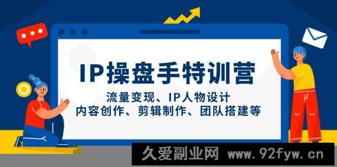 图片[1]-（14502期）IP操盘手特训营，流量变现、IP人物设计、内容创作、剪辑制作、团队搭建等-就爱副业网