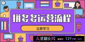 （14503期）拼多多运营流程，从选品到流量，全链路运营技巧，助力店铺爆单-就爱副业网