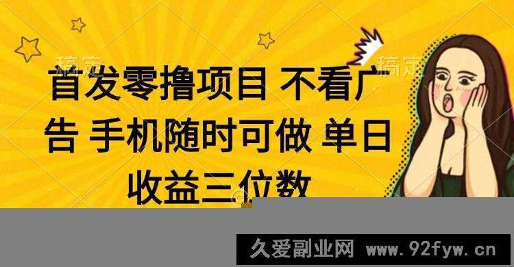 图片[1]-（14505期）零撸项目 不看广告 手机随时可做 单日收益三位数-就爱副业网