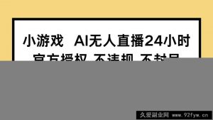 （14508期）小游戏AI无人直播，官方授权 不违规 不封号，单日保底收益110+-就爱副业网