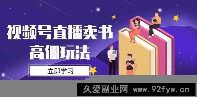 图片[1]-（14520期）视频号直播卖书高佣玩法，底层逻辑解析，实操技巧全攻略-就爱副业网