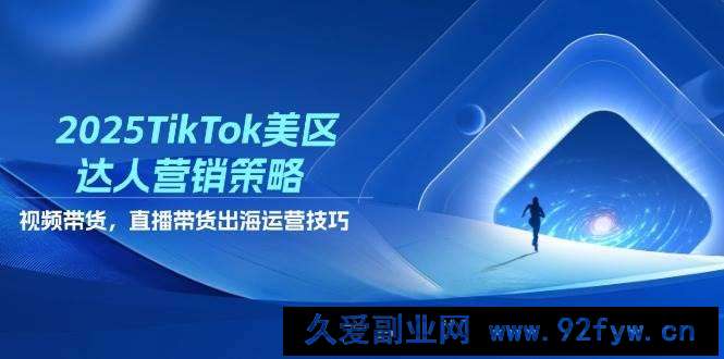 图片[1]-（14521期）2025TikTok美区达人营销策略，视频带货，直播带货，出海运营技巧-就爱副业网
