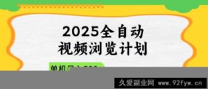 （14525期）2025全自动视频浏览计划，单机日入500+新手小白直接开干-就爱副业网