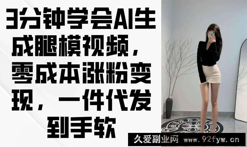 图片[1]-（14537期）3分钟学会AI生成腿模视频，零成本涨粉变现，一件代发到手软-就爱副业网