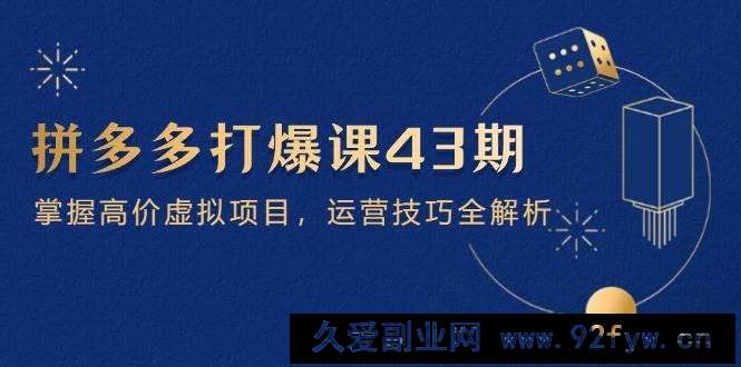 图片[1]-（14546期）拼多多打爆课第 43 期，掌握高价虚拟项目，运营技巧全解析（15节）-就爱副业网