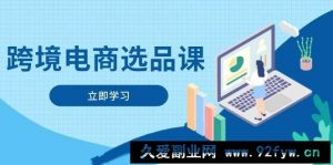 （14547期）跨境电商选品课：涵盖电动滑板车、健康医疗、电子游戏、厨房用品、宠物等-就爱副业网