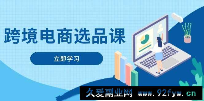 图片[1]-（14547期）跨境电商选品课：涵盖电动滑板车、健康医疗、电子游戏、厨房用品、宠物等-就爱副业网