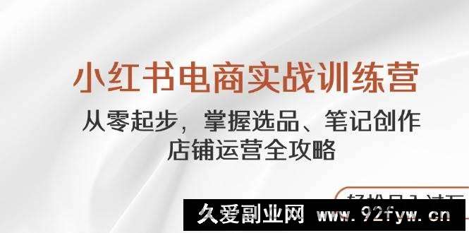 图片[1]-（14556期）小红书电商实战训练营，从零起步，掌握选品、笔记创作、店铺运营全攻略…-就爱副业网