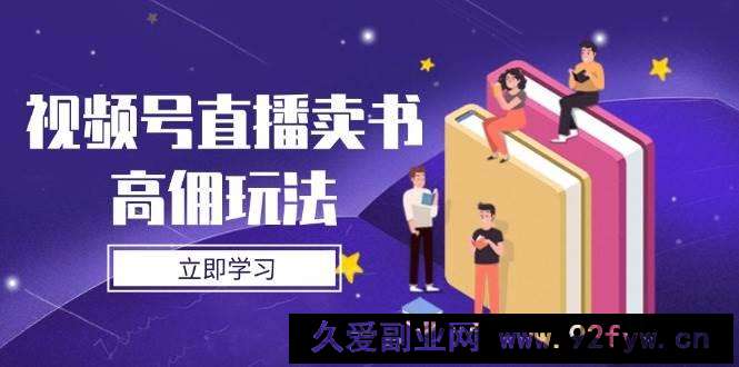 图片[1]-视频号直播卖书高佣玩法，底层逻辑解析，实操技巧全攻略-就爱副业网