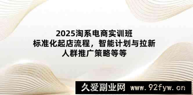 图片[1]-2025淘系电商实训班：标准化起店流程，智能计划与拉新，人群推广策略等等-就爱副业网