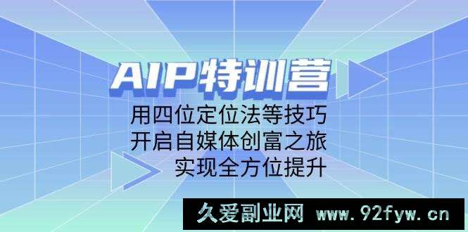 图片[1]-AIP特训营，用四位定位法等技巧，开启自媒体创富之旅，实现全方位提升-就爱副业网