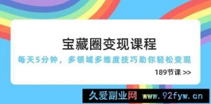 宝藏圈变现课程，每天5分钟，多领域多维度技巧助你轻松变现（189节）-就爱副业网