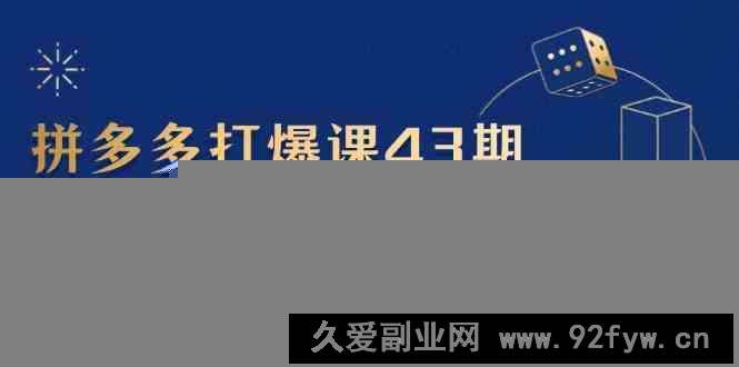 图片[1]-拼多多打爆课第 43 期，掌握高价虚拟项目，运营技巧全解析（15节）-就爱副业网