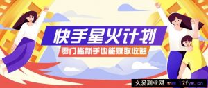 快手星火计划，零门槛、零粉丝也能参与，而且收益可观，一条视频爆赚7000+！-就爱副业网
