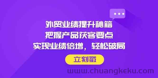 久爱副业网,网赚项目,网赚论坛博客网分享图片[1]-外贸业绩提升秘籍，把握产品获客要点，实现业绩倍增，轻松破局-吾爱副业网