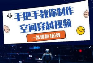手把手教你制作空间穿越视频，一条爆挣3位数-就爱副业网