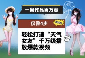 一条作品百万赞！ 只需4步，轻松打造“天气女友”千万级播放爆款视频-就爱副业网