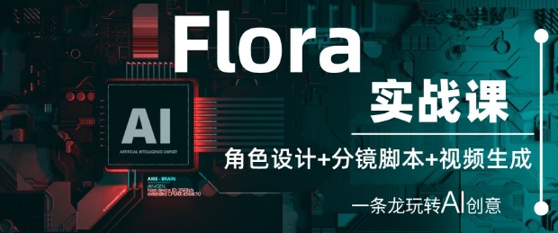 久爱副业网,网赚项目,网赚论坛博客网分享Flora实战课：角色设计+分镜脚本+视频生成，一条龙玩转AI创意
