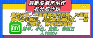最新爱奇艺创作者分成计划，不需要繁琐的剪辑，只需要简单动手搬运，一键过原创，有手就能做-就爱副业网