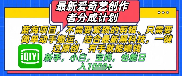 久爱副业网,网赚项目,网赚论坛博客网分享最新爱奇艺创作者分成计划，不需要繁琐的剪辑，只需要简单动手搬运，一键过原创，有手就能做