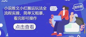 小说推文小红搬运玩法全流程实操，简单又粗暴，看完即可操作-就爱副业网