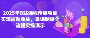 2025年B站课程传课项目实现被动收益，录课制课全流程实操演示-就爱副业网