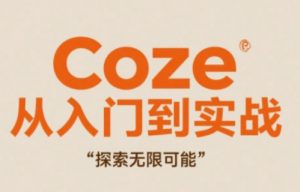 Coze从入门到实战高效创作，探索无限可能-就爱副业网