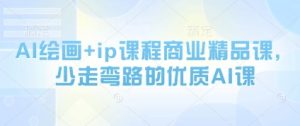 AI绘画+ip课程商业精品课，少走弯路的优质AI课-就爱副业网