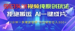 今日头条视频纯原创玩法，拒绝搬运，AI一键成片， 2分钟一条爆款视频，小白也能轻松日入3张+【揭秘】-就爱副业网