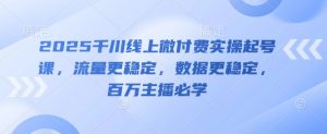 2025千川线上微付费实操起号课，流量更稳定，数据更稳定，百万主播必学-就爱副业网