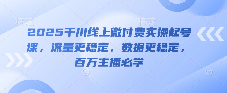 久爱副业网,网赚项目,网赚论坛博客网分享2025千川线上微付费实操起号课，流量更稳定，数据更稳定，百万主播必学