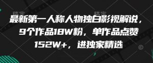 最新第一人称人物独白影视解说，9个作品18W粉，单作品点赞152W+，进独家精选-就爱副业网