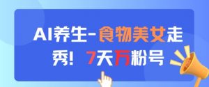AI养生新玩法，食物美女走秀，7天万粉号-就爱副业网