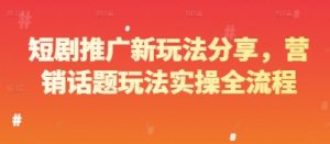 短剧推广新玩法分享，营销话题玩法实操全流程-就爱副业网