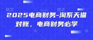 2025电商财务-淘系天猫对账，电商财务必学-就爱副业网