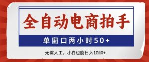 全自动电商拍手，单窗口两小时50+，无需人工，小白也能日入1k+【揭秘】-就爱副业网