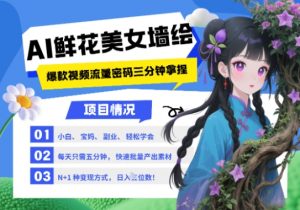 AI+墙绘+美女+鲜花，2025最火流量密码，小白三分钟学会，N种变现渠道，月入五位数-就爱副业网