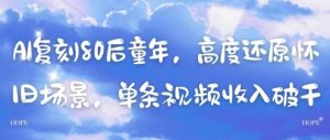 AI复刻80后童年，高度还原怀旧场景，单条视频收入几张-就爱副业网