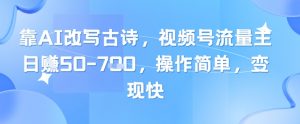靠AI改写古诗，视频号流量主日入几张，操作简单，变现快-就爱副业网