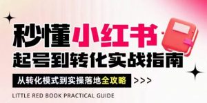秒懂小红书-起号到转化实战指南，​从转化模式到实操落地全攻略，让你破解流量玄学，做得有结果-就爱副业网