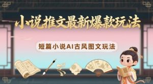 小说推文最新爆款玩法，短篇小说AI古风图文玩法-就爱副业网